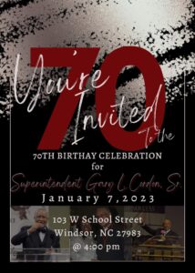 70th Birthday Celebration for Supt. Gary L. Cordon, Sr. on January 7, 2023 at 4:00 PM. Location: Council on Aging Building, 103 School Street, Windsor NC 27983