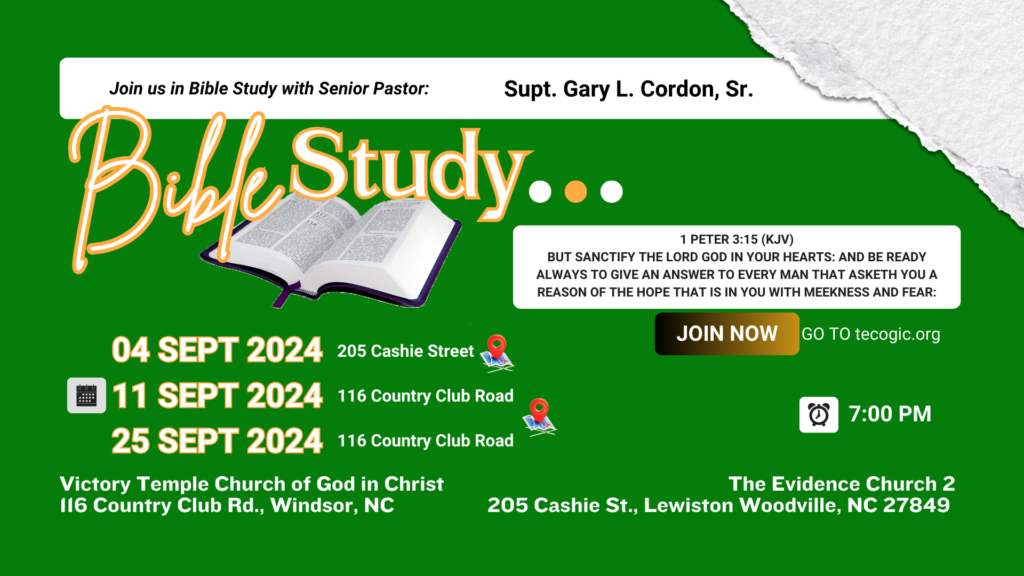 04, 11, 25 Sept 2024 7:00 PM Bible Study With Supt. Gary L. Cordon, Sr. at Victory Temple Church of God in Christ, 116 Country Club Road, Windsor, NC. Go to tecogic.org to join with live streaming