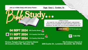 04, 11, 25 Sept 2024 7:00 PM Bible Study With Supt. Gary L. Cordon, Sr. at Victory Temple Church of God in Christ, 116 Country Club Road, Windsor, NC. Go to tecogic.org to join with live streaming