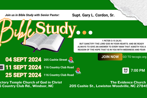 04, 11, 25 Sept 2024 7:00 PM Bible Study With Supt. Gary L. Cordon, Sr. at Victory Temple Church of God in Christ, 116 Country Club Road, Windsor, NC. Go to tecogic.org to join with live streaming