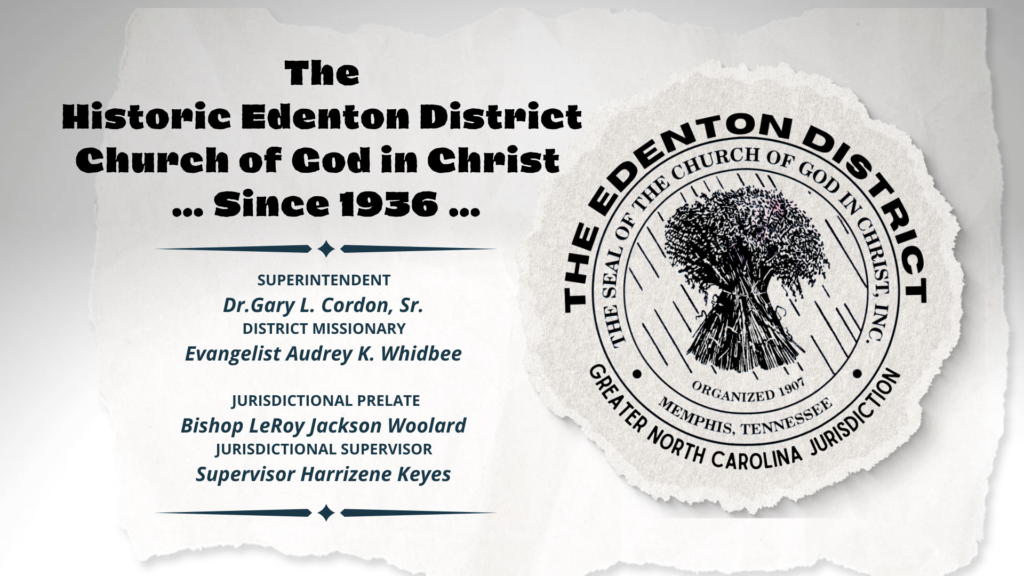 Since 1936, The Edenton District, Greater North Carolina Jurisdiction Church of God in Christ. District Superintendent Gary L. Cordon, Sr. | District Missionary Audrey K Whidbee | Bishop LeRoy Jackson Woolard | Jurisdictional Supervisor Harrizene Keyes 