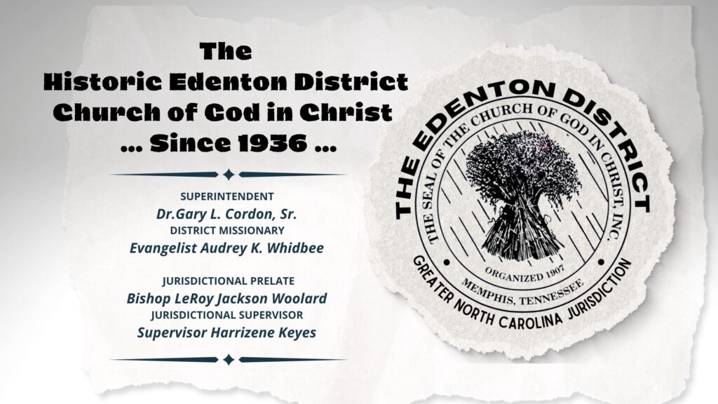 The Historic Edenton District COGIC, since 1936. Superintendent Dr. Gary L. Cordon, Sr. District Missionary Audrey K. Whidbee; Jurisdictional Prelate Bishop LeRoy Jackson Woolard. Jurisdictional Supervisor Harrizene’s Keyes