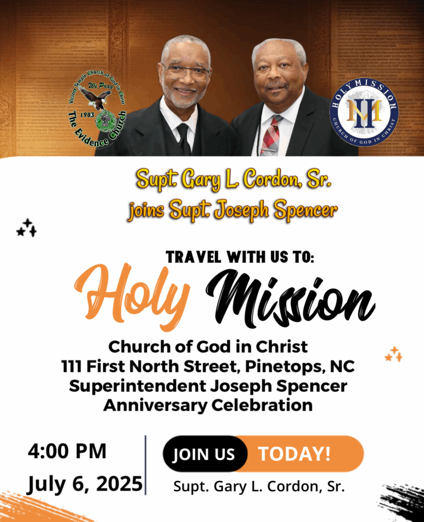 🔥 A Power-Packed Worship Experience Awaits! 🔥 Join us as Supt. Gary L. Cordon, Sr. travels to Holy Mission Church of God in Christ to honor and celebrate a man of steadfast faith and seasoned leadership — Superintendent Joseph Spencer — for his years of unshakable ministry, consistent service, and spiritual integrity in the Kingdom! 🗓 Sunday, July 6, 2025 🕓 4:00 PM 📍 111 First North Street, Pinetops, NC 🙌🏾 Expect a Mighty Move of God Come ready to receive a powerful, prophetic word from Supt. Gary L. Cordon, Sr., a servant of God known for preaching with conviction, clarity, and COGIC holiness power. Your spirit will be stirred, your faith will be strengthened, and your assignment will be reaffirmed! 🎉 Let’s celebrate the legacy and leadership of Supt. Joseph Spencer — a spiritual giant whose unwavering ministry at Holy Mission COGIC has been a lighthouse in Eastern North Carolina for decades! 👥 Bring your church. Bring your family. Bring your praise! 🚗 Travel with us. Worship with us. Leave changed!